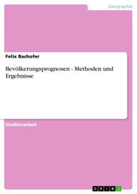 Title: Bevölkerungsprognosen - Methoden und Ergebnisse: Methoden und Ergebnisse, Author: Felix Bachofer
