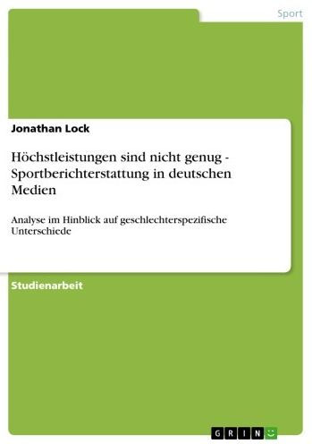 Höchstleistungen sind nicht genug - Sportberichterstattung in deutschen Medien: Analyse im Hinblick auf geschlechterspezifische Unterschiede