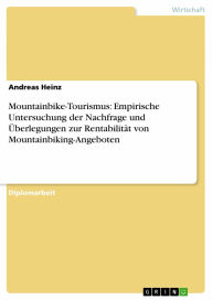 Title: Mountainbike-Tourismus: Empirische Untersuchung der Nachfrage und Überlegungen zur Rentabilität von Mountainbiking-Angeboten, Author: Andreas Heinz