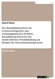 Title: Der Kausalitätsnachweis als rechtssoziologisches und rechtsdogmatisches Problem - Kausalitätsnachweis bei der strafrechtlichen Produkthaftung am Beispiel der Holzschutzmittelprozesse: Kausalitätsnachweis bei der strafrechtlichen Produkthaftung am Beispiel, Author: Daniel  Kaiser