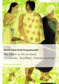 Title: Die Maori in Neuseeland. Geschichte, Konflikte, Diskriminierung, Author: David Franz Erich Krzysanowski