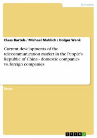 Title: Current developments of the telecommunication market in the People's Republic of China - domestic companies vs. foreign companies: domestic companies vs. foreign companies, Author: Claas Bartels
