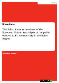 Title: The Baltic States as members of the European Union - An analysis of the public opinion to EU membership in the Baltic Region: An analysis of the public opinion to EU membership in the Baltic Region, Author: Urban Kaiser