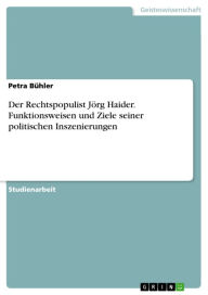 Title: Der Rechtspopulist Jörg Haider. Funktionsweisen und Ziele seiner politischen Inszenierungen, Author: Petra Bühler