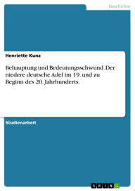 Title: Behauptung und Bedeutungsschwund. Der niedere deutsche Adel im 19. und zu Beginn des 20. Jahrhunderts., Author: Henriette Kunz