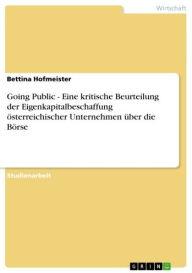 Title: Going Public - Eine kritische Beurteilung der Eigenkapitalbeschaffung österreichischer Unternehmen über die Börse: Eine kritische Beurteilung der Eigenkapitalbeschaffung österreichischer Unternehmen über die Börse, Author: Bettina Hofmeister