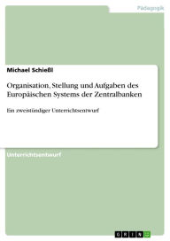 Title: Organisation, Stellung und Aufgaben des Europäischen Systems der Zentralbanken: Ein zweistündiger Unterrichtsentwurf, Author: Michael Schießl