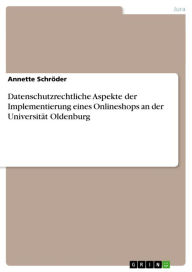 Title: Datenschutzrechtliche Aspekte der Implementierung eines Onlineshops an der Universität Oldenburg, Author: Annette Schröder
