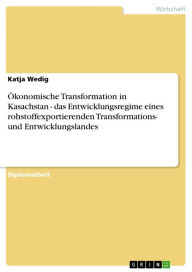 Title: Ökonomische Transformation in Kasachstan - das Entwicklungsregime eines rohstoffexportierenden Transformations- und Entwicklungslandes: das Entwicklungsregime eines rohstoffexportierenden Transformations- und Entwicklungslandes, Author: Katja Wedig