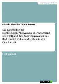 Title: Die Geschichte der Homosexuellenbewegung in Deutschland seit 1968 und ihre Auswirkungen auf das Bild von Schwulen und Lesben in der Gesellschaft, Author: Ricardo Westphal