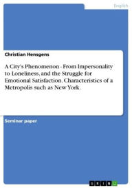 Title: A City's Phenomenon - From Impersonality to Loneliness, and the Struggle for Emotional Satisfaction. Characteristics of a Metropolis such as New York.: From Impersonality to Loneliness, and the Struggle for Emotional Satisfaction. Characteristics of a M, Author: Christian Hensgens