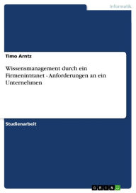 Title: Wissensmanagement durch ein Firmenintranet - Anforderungen an ein Unternehmen: Anforderungen an ein Unternehmen, Author: Timo Arntz