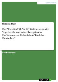 Title: Das 'Preislied' (L 56,14) Walthers von der Vogelweide und seine Rezeption in Hoffmanns von Fallersleben 'Lied der Deutschen', Author: Rebecca Blum