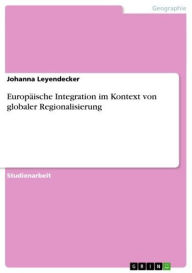 Title: Europäische Integration im Kontext von globaler Regionalisierung, Author: Johanna Leyendecker