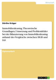 Title: Immobilienleasing. Theoretische Grundlagen, Umsetzung und Problemfelder bei der Bilanzierung von Immobilienleasing anhand des Vergleichs zwischen HGB und IAS: Theoretische Grundlagen, Umsetzung und Problemfelder bei der Bilanzierung von Immobilienleasing, Author: Dörthe Krüger