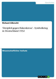 Title: 'Dreipfeil gegen Hakenkreuz' - Symbolkrieg in Deutschland 1932: Symbolkrieg in Deutschland 1932, Author: Richard Albrecht