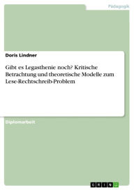 Title: Gibt es Legasthenie noch? Kritische Betrachtung und theoretische Modelle zum Lese-Rechtschreib-Problem, Author: Doris Lindner