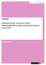 Title: Kriegszerstörte deutsche Städte - Wiederaufbaukonzepte und Realisierungen nach 1945: Wiederaufbaukonzepte und Realisierungen nach 1945, Author: Anonym