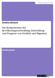 Title: Die Komponenten der Bevölkerungsentwicklung: Entwicklung und Prognose von Fertilität und Migration, Author: Kristina Richartz