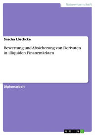 Title: Bewertung und Absicherung von Derivaten in illiquiden Finanzmärkten, Author: Sascha Löschcke