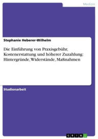 Title: Die Einführung von Praxisgebühr, Kostenerstattung und höherer Zuzahlung: Hintergründe, Widerstände, Maßnahmen, Author: Stephanie Heberer-Wilhelm