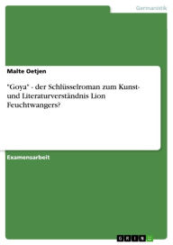 Title: 'Goya' - der Schlüsselroman zum Kunst- und Literaturverständnis Lion Feuchtwangers?: der Schlüsselroman zum Kunst- und Literaturverständnis Lion Feuchtwangers?, Author: Malte Oetjen