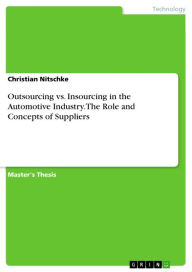 Title: Outsourcing vs. Insourcing in the Automotive Industry. The Role and Concepts of Suppliers: The Role and Concepts of Suppliers, Author: Christian Nitschke