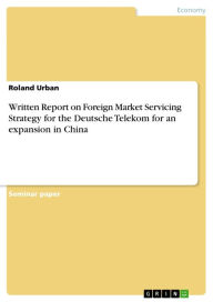 Title: Written Report on Foreign Market Servicing Strategy for the Deutsche Telekom for an expansion in China, Author: Roland Urban