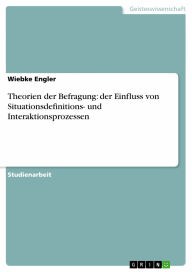 Title: Theorien der Befragung: der Einfluss von Situationsdefinitions- und Interaktionsprozessen, Author: Wiebke Engler