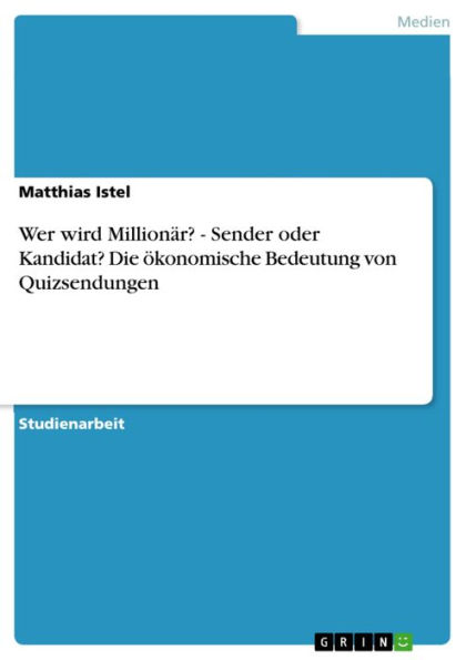 Wer wird Millionär? - Sender oder Kandidat? Die ökonomische Bedeutung von Quizsendungen: Sender oder Kandidat? Die ökonomische Bedeutung von Quizsendungen