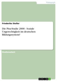 Title: Die Pisa-Studie 2000 - Soziale Ungerechtigkeit im deutschen Bildungssystem?: Soziale Ungerechtigkeit im deutschen Bildungssystem?, Author: Friederike Stoller