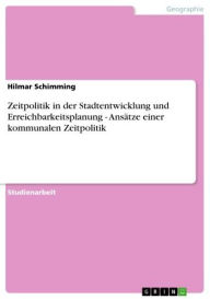 Title: Zeitpolitik in der Stadtentwicklung und Erreichbarkeitsplanung - Ansätze einer kommunalen Zeitpolitik: Ansätze einer kommunalen Zeitpolitik, Author: Hilmar Schimming