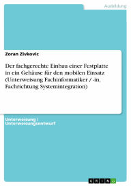 Title: Der fachgerechte Einbau einer Festplatte in ein Gehäuse für den mobilen Einsatz (Unterweisung Fachinformatiker / -in, Fachrichtung Systemintegration), Author: Zoran Zivkovic