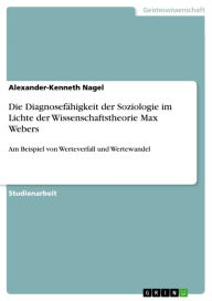 Title: Die Diagnosefähigkeit der Soziologie im Lichte der Wissenschaftstheorie Max Webers: Am Beispiel von Werteverfall und Wertewandel, Author: Alexander-Kenneth Nagel