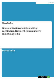 Title: Kommunikationspolitik und ihre rechtlichen Rahmenbestimmungen: Rundfunkpolitik, Author: Gina Saiko