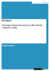 Title: Zeitungsverleger-Fernsehen in West-Berlin (1960 bis 1986), Author: Bert Rösch