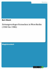 Title: Zeitungsverleger-Fernsehen in West-Berlin (1960 bis 1986), Author: Bert Rösch