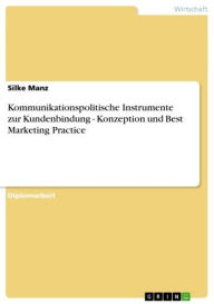 Title: Kommunikationspolitische Instrumente zur Kundenbindung - Konzeption und Best Marketing Practice: Konzeption und Best Marketing Practice, Author: Silke Manz