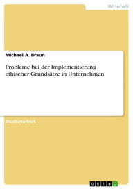 Title: Probleme bei der Implementierung ethischer Grundsätze in Unternehmen, Author: Michael A. Braun