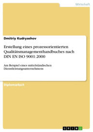 Title: Erstellung eines prozessorientierten Qualitätsmanagementhandbuches nach DIN EN ISO 9001:2000: Am Beispiel eines mittelständischen Dienstleistungsunternehmens, Author: Dmitriy Kudryashov