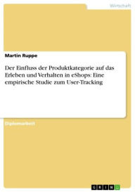 Title: Der Einfluss der Produktkategorie auf das Erleben und Verhalten in eShops: Eine empirische Studie zum User-Tracking, Author: Martin Ruppe