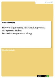 Title: Service Engineering als Handlungsansatz zur systematischen Dienstleistungsentwicklung, Author: Florian Dachs