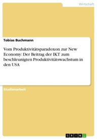 Title: Vom Produktivitätsparadoxon zur New Economy: Der Beitrag der IKT zum beschleunigten Produktivitätswachstum in den USA, Author: Tobias Buchmann