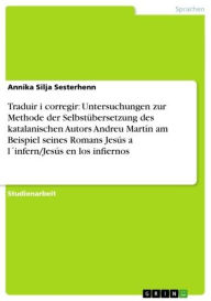 Title: Traduir i corregir: Untersuchungen zur Methode der Selbstübersetzung des katalanischen Autors Andreu Martín am Beispiel seines Romans Jesús a l´infern/Jesús en los infiernos, Author: Annika Silja Sesterhenn