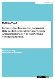 Title: Fachgerechtes Trennen von Rohren mit Hilfe des Rohrschneiders (Unterweisung Anlagenmechaniker / -in Fachrichtung Versorgungstechnik), Author: Matthias Vogel