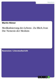 Title: Medikalisierung des Lebens - Zu: Illich, Ivan Die Nemesis der Medizin: Zu: Illich, Ivan Die Nemesis der Medizin, Author: Martin Römer