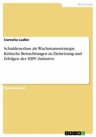 Title: Schuldenerlass als Wachstumsstrategie. Kritische Betrachtungen zu Zielsetzung und Erfolgen der HIPC-Initiative, Author: Cornelia Ludlei