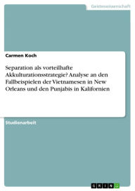 Title: Separation als vorteilhafte Akkulturationsstrategie? Analyse an den Fallbeispielen der Vietnamesen in New Orleans und den Punjabis in Kalifornien, Author: Carmen Koch