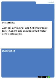 Title: Zorn auf der Bühne: John Osbornes 'Look Back in Anger' und das englische Theater der Nachkriegszeit, Author: Ulrike Häßler