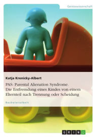 Title: PAS: Parental Alienation Syndrome. Die Entfremdung eines Kindes von einem Elternteil nach Trennung oder Scheidung: oder die Entfremdung eines Kindes von einem Elternteil nach Trennung oder Scheidung, Author: Katja Krenicky-Albert